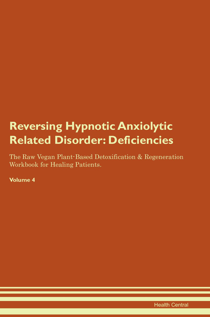 Reversing Hypnotic Anxiolytic Related Disorder: Deficiencies The Raw Vegan Plant-Based Detoxification & Regeneration Workbook for Healing Patients. Volume 4