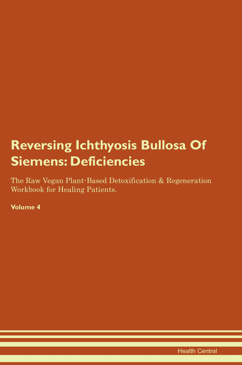 Reversing Ichthyosis Bullosa Of Siemens: Deficiencies The Raw Vegan Plant-Based Detoxification & Regeneration Workbook for Healing Patients. Volume 4
