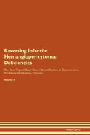 Reversing Infantile Hemangiopericytoma: Deficiencies The Raw Vegan Plant-Based Detoxification & Regeneration Workbook for Healing Patients. Volume 4