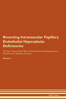 Reversing Intravascular Papillary Endothelial Hyperplasia: Deficiencies The Raw Vegan Plant-Based Detoxification & Regeneration Workbook for Healing Patients. Volume 4