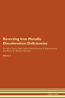 Reversing Iron Metallic Discoloration: Deficiencies The Raw Vegan Plant-Based Detoxification & Regeneration Workbook for Healing Patients. Volume 4