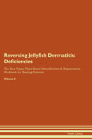 Reversing Jellyfish Dermatitis: Deficiencies The Raw Vegan Plant-Based Detoxification & Regeneration Workbook for Healing Patients. Volume 4