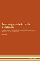 Reversing Juvenile Arthritis: Deficiencies The Raw Vegan Plant-Based Detoxification & Regeneration Workbook for Healing Patients. Volume 4