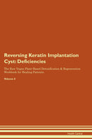 Reversing Keratin Implantation Cyst: Deficiencies The Raw Vegan Plant-Based Detoxification & Regeneration Workbook for Healing Patients. Volume 4