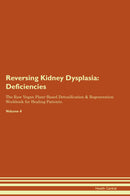 Reversing Kidney Dysplasia: Deficiencies The Raw Vegan Plant-Based Detoxification & Regeneration Workbook for Healing Patients. Volume 4