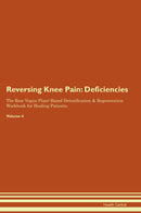 Reversing Knee Pain: Deficiencies The Raw Vegan Plant-Based Detoxification & Regeneration Workbook for Healing Patients. Volume 4