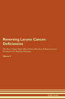 Reversing Larynx Cancer: Deficiencies The Raw Vegan Plant-Based Detoxification & Regeneration Workbook for Healing Patients. Volume 4