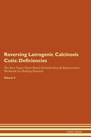 Reversing Latrogenic Calcinosis Cutis: Deficiencies The Raw Vegan Plant-Based Detoxification & Regeneration Workbook for Healing Patients. Volume 4