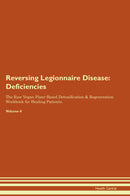 Reversing Legionnaire Disease: Deficiencies The Raw Vegan Plant-Based Detoxification & Regeneration Workbook for Healing Patients. Volume 4