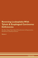 Reversing Leukoplakia With Tylosis & Esophageal Carcinoma: Deficiencies The Raw Vegan Plant-Based Detoxification & Regeneration Workbook for Healing Patients. Volume 4