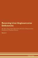 Reversing Liver Angiosarcoma: Deficiencies The Raw Vegan Plant-Based Detoxification & Regeneration Workbook for Healing Patients. Volume 4