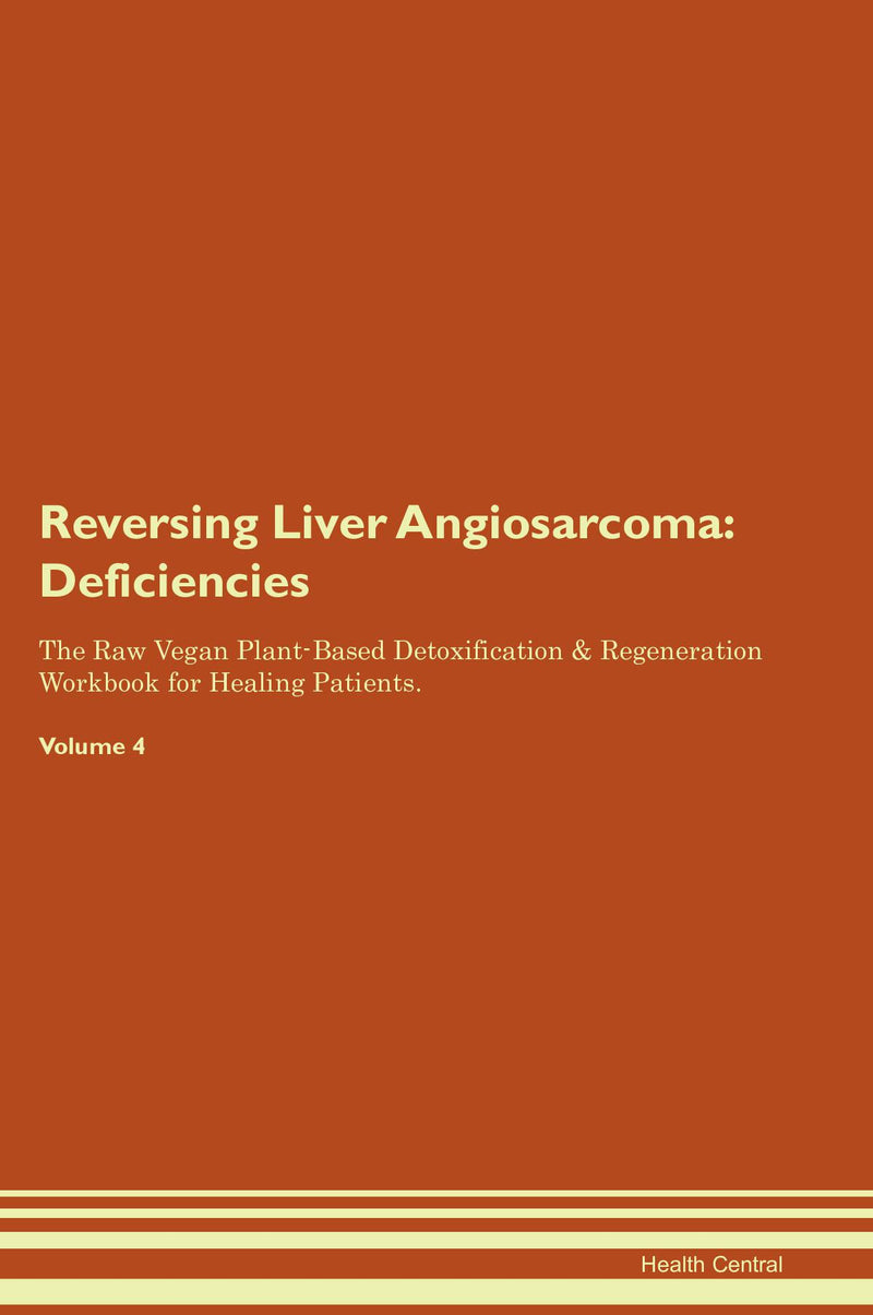 Reversing Liver Angiosarcoma: Deficiencies The Raw Vegan Plant-Based Detoxification & Regeneration Workbook for Healing Patients. Volume 4