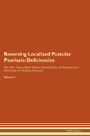 Reversing Localized Pustular Psoriasis: Deficiencies The Raw Vegan Plant-Based Detoxification & Regeneration Workbook for Healing Patients. Volume 4
