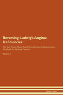 Reversing Ludwig's Angina: Deficiencies The Raw Vegan Plant-Based Detoxification & Regeneration Workbook for Healing Patients. Volume 4