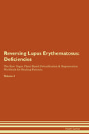 Reversing Lupus Erythematosus: Deficiencies The Raw Vegan Plant-Based Detoxification & Regeneration Workbook for Healing Patients. Volume 4