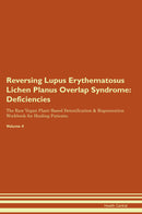 Reversing Lupus Erythematosus Lichen Planus Overlap Syndrome: Deficiencies The Raw Vegan Plant-Based Detoxification & Regeneration Workbook for Healing Patients. Volume 4