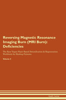 Reversing Magnetic Resonance Imaging Burn (MRI Burn): Deficiencies The Raw Vegan Plant-Based Detoxification & Regeneration Workbook for Healing Patients. Volume 4