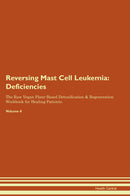 Reversing Mast Cell Leukemia: Deficiencies The Raw Vegan Plant-Based Detoxification & Regeneration Workbook for Healing Patients. Volume 4