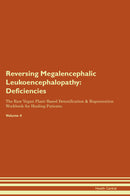 Reversing Megalencephalic Leukoencephalopathy: Deficiencies The Raw Vegan Plant-Based Detoxification & Regeneration Workbook for Healing Patients. Volume 4