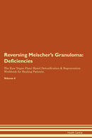 Reversing Meischer's Granuloma: Deficiencies The Raw Vegan Plant-Based Detoxification & Regeneration Workbook for Healing Patients. Volume 4