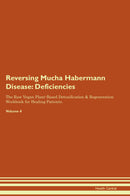Reversing Mucha Habermann Disease: Deficiencies The Raw Vegan Plant-Based Detoxification & Regeneration Workbook for Healing Patients. Volume 4