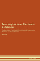 Reversing Mucinous Carcinoma: Deficiencies The Raw Vegan Plant-Based Detoxification & Regeneration Workbook for Healing Patients. Volume 4