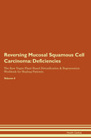 Reversing Mucosal Squamous Cell Carcinoma: Deficiencies The Raw Vegan Plant-Based Detoxification & Regeneration Workbook for Healing Patients. Volume 4