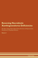 Reversing Necrobiotic Xanthogranuloma: Deficiencies The Raw Vegan Plant-Based Detoxification & Regeneration Workbook for Healing Patients. Volume 4