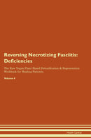 Reversing Necrotizing Fasciitis: Deficiencies The Raw Vegan Plant-Based Detoxification & Regeneration Workbook for Healing Patients. Volume 4