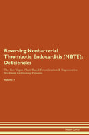 Reversing Nonbacterial Thrombotic Endocarditis (NBTE): Deficiencies The Raw Vegan Plant-Based Detoxification & Regeneration Workbook for Healing Patients. Volume 4