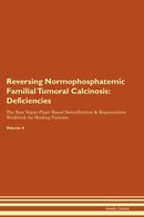 Reversing Normophosphatemic Familial Tumoral Calcinosis: Deficiencies The Raw Vegan Plant-Based Detoxification & Regeneration Workbook for Healing Patients. Volume 4