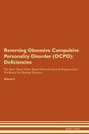 Reversing Obsessive Compulsive Personality Disorder (OCPD): Deficiencies The Raw Vegan Plant-Based Detoxification & Regeneration Workbook for Healing Patients. Volume 4