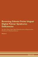 Reversing Odonto Tricho Ungual Digital Palmar Syndrome: Deficiencies The Raw Vegan Plant-Based Detoxification & Regeneration Workbook for Healing Patients. Volume 4