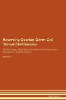 Reversing Ovarian Germ Cell Tumor: Deficiencies The Raw Vegan Plant-Based Detoxification & Regeneration Workbook for Healing Patients. Volume 4