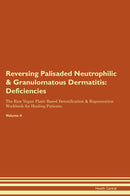 Reversing Palisaded Neutrophilic & Granulomatous Dermatitis: Deficiencies The Raw Vegan Plant-Based Detoxification & Regeneration Workbook for Healing Patients. Volume 4