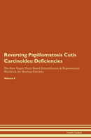 Reversing Papillomatosis Cutis Carcinoides: Deficiencies The Raw Vegan Plant-Based Detoxification & Regeneration Workbook for Healing Patients. Volume 4