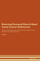 Reversing Paranasal Sinus & Nasal Cavity Cancer: Deficiencies The Raw Vegan Plant-Based Detoxification & Regeneration Workbook for Healing Patients. Volume 4