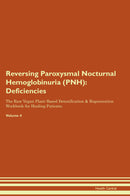 Reversing Paroxysmal Nocturnal Hemoglobinuria (PNH): Deficiencies The Raw Vegan Plant-Based Detoxification & Regeneration Workbook for Healing Patients. Volume 4