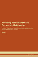 Reversing Permanent Wave Dermatitis: Deficiencies The Raw Vegan Plant-Based Detoxification & Regeneration Workbook for Healing Patients. Volume 4