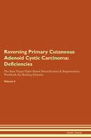 Reversing Primary Cutaneous Adenoid Cystic Carcinoma: Deficiencies The Raw Vegan Plant-Based Detoxification & Regeneration Workbook for Healing Patients. Volume 4
