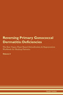 Reversing Primary Gonococcal Dermatitis: Deficiencies The Raw Vegan Plant-Based Detoxification & Regeneration Workbook for Healing Patients. Volume 4