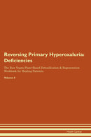 Reversing Primary Hyperoxaluria: Deficiencies The Raw Vegan Plant-Based Detoxification & Regeneration Workbook for Healing Patients. Volume 4
