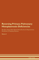 Reversing Primary Pulmonary Histoplasmosis: Deficiencies The Raw Vegan Plant-Based Detoxification & Regeneration Workbook for Healing Patients. Volume 4