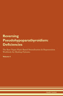Reversing Pseudohypoparathyroidism: Deficiencies The Raw Vegan Plant-Based Detoxification & Regeneration Workbook for Healing Patients. Volume 4