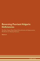 Reversing Psoriasis Vulgaris: Deficiencies The Raw Vegan Plant-Based Detoxification & Regeneration Workbook for Healing Patients. Volume 4