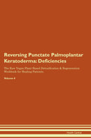 Reversing Punctate Palmoplantar Keratoderma: Deficiencies The Raw Vegan Plant-Based Detoxification & Regeneration Workbook for Healing Patients. Volume 4