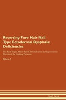 Reversing Pure Hair Nail Type Ectodermal Dysplasia: Deficiencies The Raw Vegan Plant-Based Detoxification & Regeneration Workbook for Healing Patients. Volume 4