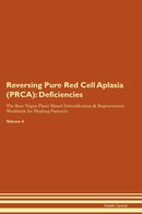 Reversing Pure Red Cell Aplasia (PRCA): Deficiencies The Raw Vegan Plant-Based Detoxification & Regeneration Workbook for Healing Patients. Volume 4