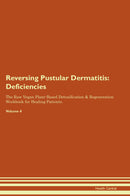 Reversing Pustular Dermatitis: Deficiencies The Raw Vegan Plant-Based Detoxification & Regeneration Workbook for Healing Patients. Volume 4