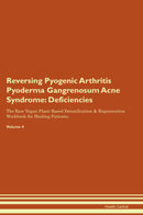Reversing Pyogenic Arthritis Pyoderma Gangrenosum Acne Syndrome: Deficiencies The Raw Vegan Plant-Based Detoxification & Regeneration Workbook for Healing Patients. Volume 4